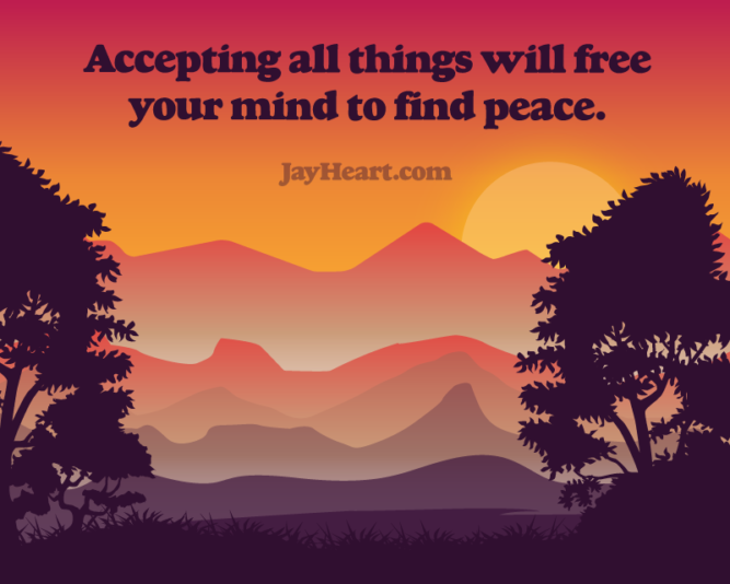 Accepting all things will free your mind to find peace.