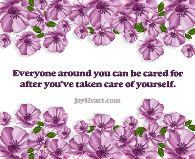 Everyone around you can be cared for after you’ve taken care of yourself.