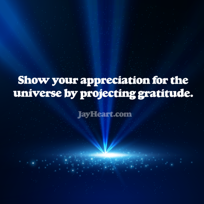 Show your appreciation for the universe by projecting gratitude.