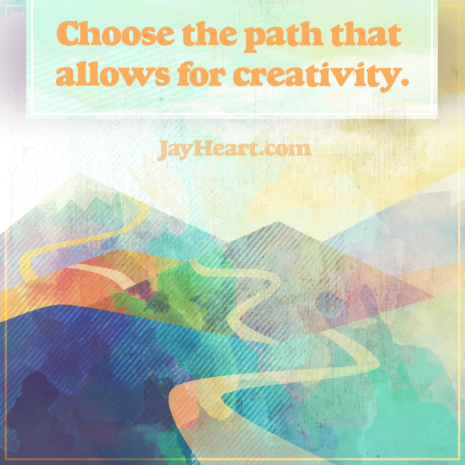 Choose the path that allows for creativity.