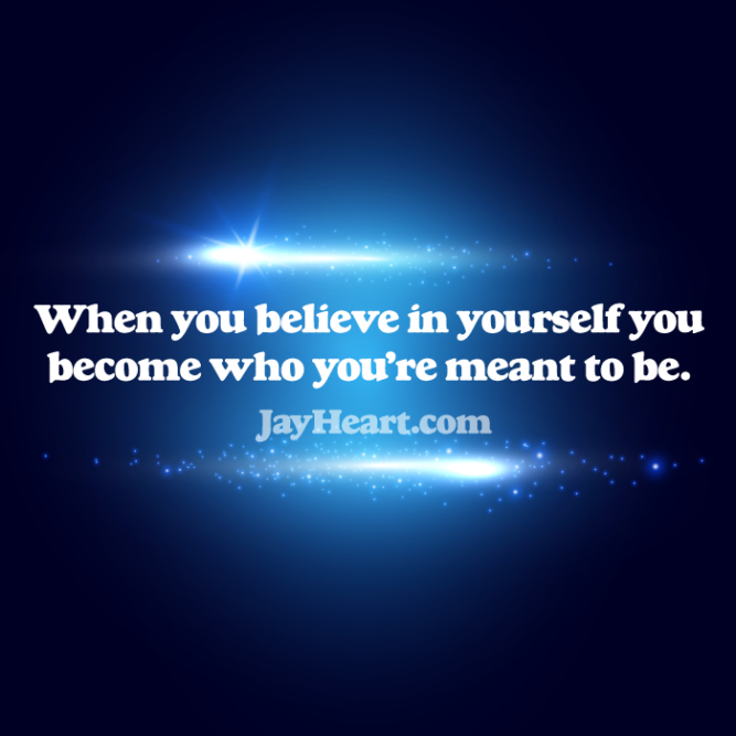 When you believe in yourself you become who you're meant to be.