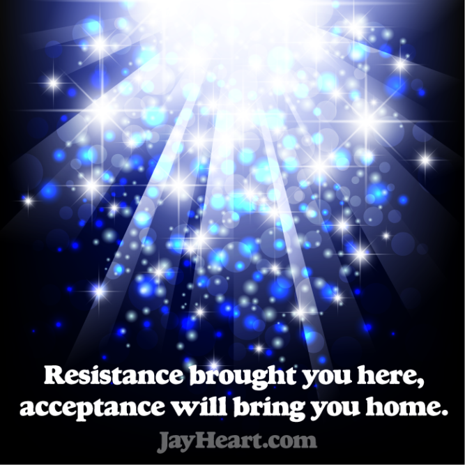 Resistance brought you here, acceptance will bring you home.