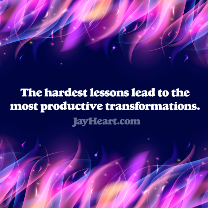 The hardest lessons lead to the most productive transformations.