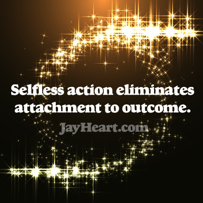 Selfless action eliminates attachment to outcome.