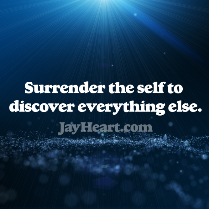 Surrender the self to discover everything else.