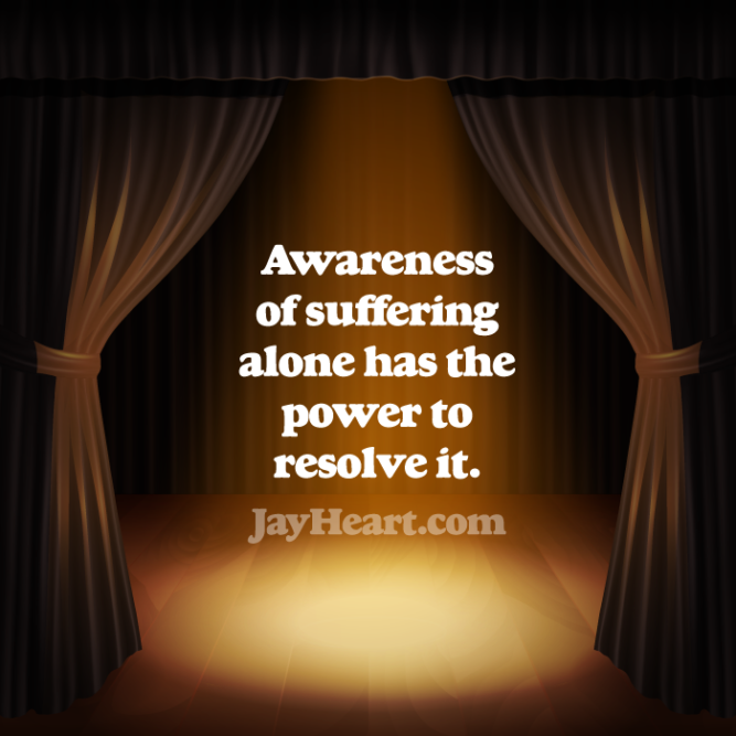 Awareness of suffering alone has the power to resolve it.