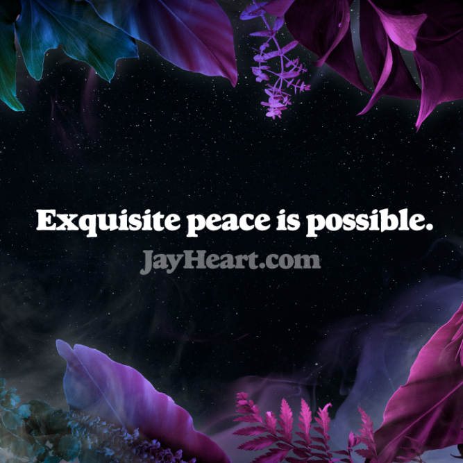 Exquisite peace is possible.