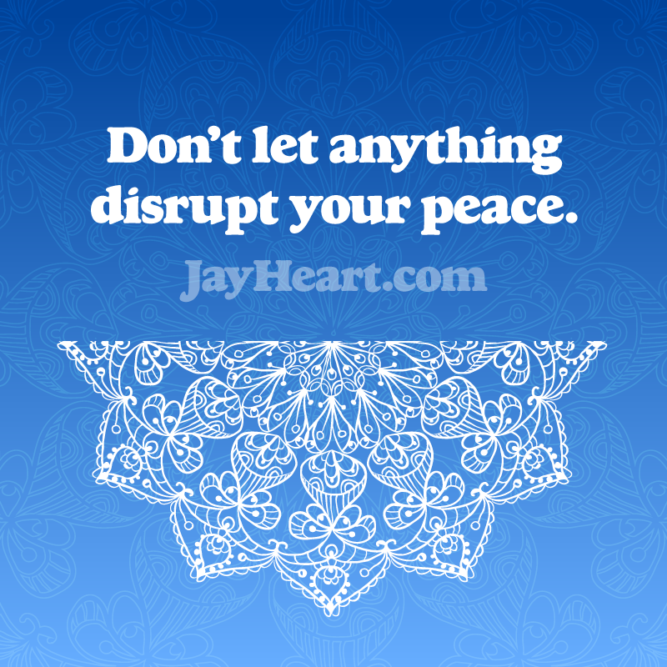 Don't let anything disrupt your peace.